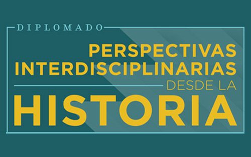 Diplomado "Perspectivas interdisciplinarias desde la Historia"